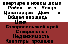 квартира в новом доме › Район ­ ю/з › Улица ­ Доваторцев › Дом ­ 86а › Общая площадь ­ 35 › Цена ­ 1 006 000 - Ставропольский край, Ставрополь г. Недвижимость » Квартиры продажа   . Ставропольский край,Ставрополь г.